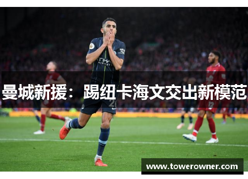 曼城新援：踢纽卡海文交出新模范